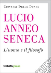 Lucio Anneo Seneca. L'uomo e il filosofo libro di Delle Donne Giovanni