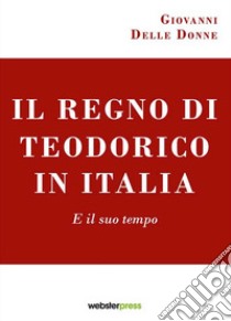 Il regno di Teodorico in Italia. E il suo tempo libro di Delle Donne Giovanni