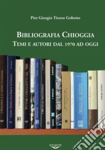 Bibliografia Chioggia. Remi e autori dal 1970 ad oggi libro di Tiozzo Gobetto Pier Giorgio