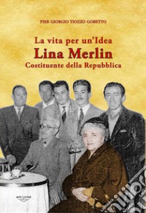 Una vita per un'idea. Lina Merlin costituente della Repubblica libro di Tiozzo Gobetto Pier Giorgio