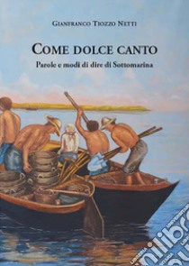 Come dolce canto. Parole e modi di dire di Sottomarina libro di Tiozzo Netti Gianfranco