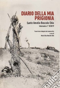 Diario della mia prigionia. Sante Amelio Boscolo Chio internato n.183019 libro di Boscolo Chio Maria Elisa