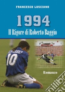 1994 Il rigore di Roberto Baggio libro di Lusciano Francesco