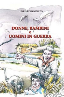 Donne, bambini e uomini in guerra libro di Porzionato Loris