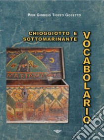 Vocabolario chioggiotto e sottomarinante libro di Tiozzo Gobetto Pier Giorgio