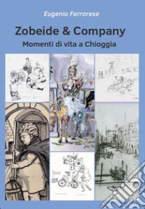 Zobeide & company. Momenti di vita a Chioggia libro di Ferrarese Eugenio