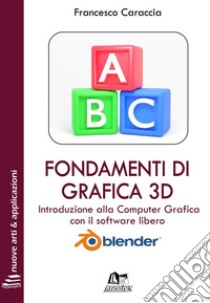 Fondamenti di grafica 3D. Introduzione alla computer grafica con il software libero Blender. Ediz. integrale libro di Caraccia Francesco; Caraccia N. (cur.)