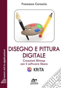 Disegno e pittura digitale. Creazioni Bitmap con il software libero Krita. Con Contenuto digitale per download e accesso on line libro di Caraccia Francesco; Caraccia N. (cur.)