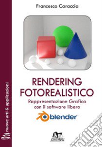 Rendering fotorealistico. Rappresentazione grafica con il software libero Blender. Ediz. integrale. Con Contenuto digitale per download e accesso on line libro di Caraccia Francesco; Caraccia N. (cur.)