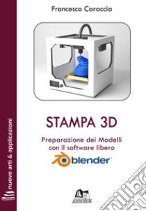 Stampa 3D. Preparazione dei modelli con il software libero Blender. Con Contenuto digitale per download e accesso on line libro di Caraccia Francesco; Caraccia N. (cur.)