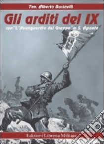 Gli arditi del IX-L'Avanguardia del Grappa. Ediz. illustrata libro di Businelli Alberto; Aponte Salvatore; Pirocchi A. L. (cur.); Scolé P. (cur.)