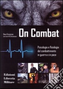 On combat. Psicologia e fisiologia del combattimento in guerra e in pace libro di Grossman Dave; Christensen Loren W.; Comolli F. (cur.)