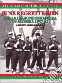 Je ne regrette rien. Nella Legione Straniera in Algeria 1957-1962 libro di Legionario Matricola 119335