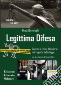 Legittima difesa. Quando e come difendersi nel rispetto della legge libro di Ghirardelli Paola