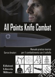 All points knife combat. Manuale pratico-teorico per il combattimento con il coltello libro di Amadori Garcia; Lameri Sant'Anna Conti A. (cur.)