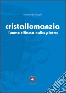 Cristallomanzia. L'uomo riflesso nella pietra libro di Bellinzaghi Roberta