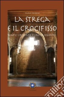 La strega e il crocifisso. Radici cristiane o cristianizzate? libro di Portone Paolo