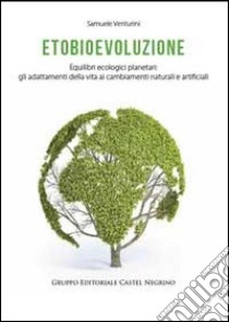 Etobioevoluzione. Equilibri ecologici planetari. Gli adattamenti della vita ai cambiamenti naturali e artificiali libro di Venturini Samuele