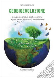 Geobioevoluzione. Evoluzioni planetarie degli ecosistemi. I legami tra aria, terra, acqua e esseri viventi libro di Venturini Samuele