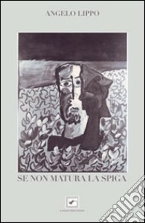 Se non matura la spiga libro di Lippo Angelo