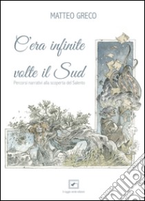 C'era infinite volte il Sud. Percorsi narrativi alla scoperta del Salento. Ediz. multilingue libro di Greco Matteo; Fulvio A. (cur.)