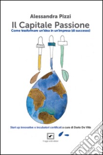 Il capitale passione. Come trasformare un'idea in un'impresa (di successo) libro di Pizzi Alessandra; De Vitis Dario