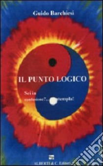 Il punto logico. Sei in confusione?... Contempla! libro di Barchiesi Guido