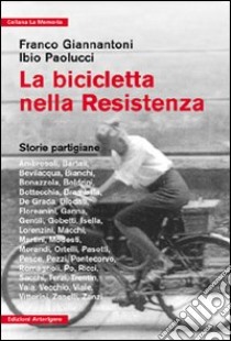 La bicicletta nella Resistenza. Storie partigiane libro di Giannantoni Franco; Paolucci Ibio