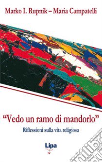 «Vedo un ramo di mandorlo». Riflessioni sulla vita religiosa libro di Rupnik Marko I.; Campatelli Maria