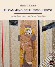 Il cammino dell'uomo nuovo. «Con san Francesco e san Pio da Pietrelcina» libro di Rupnik Marko I.