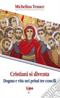 Cristiani si diventa. Dogma e vita nei primi tre concili libro di Tenace Michelina