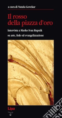 Il rosso della Piazza d'Oro. Intervista a Marko Ivan Rupnik su arte, fede ed evangelizzazione libro di Govekar N. (cur.)