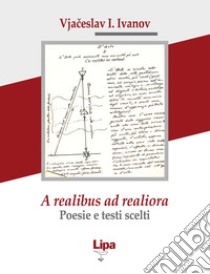 A realibus ad realiora. Poesie e testi scelti libro di Ivanov Vjaceslav; Siskin A. (cur.); Sabbatini M. (cur.)