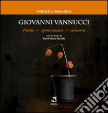 Giovanni Vannucci. Fede, speranza, amore libro di Fraternità Romena Onlus (cur.)