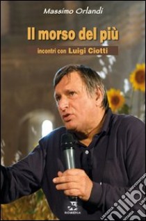 Il morso del più. Incontri con Luigi Ciotti libro di Orlandi Massimo