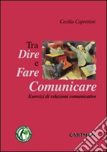 Dire, fare e comunicare. Esercizi di relazioni comunicative libro di Caprettini Cecilia