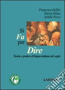 Si fa per dire. Teorie e pratiche di lingua italiana dei segni libro di Delliri Francesca; Dolza Enrico; Pesce Achille