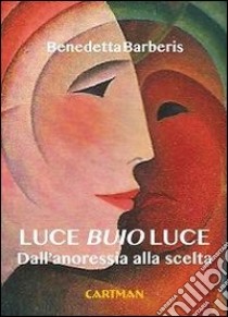 Luce buio luce. Dall'anoressia alla scelta libro di Barberis Benedetta