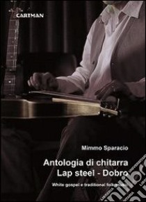 Antologia di chitarra Lap steel. Dobro. White gospel e traditional folk music libro di Sparacio Mimmo