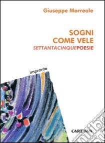 Sogni come vele. Settantacinque poesie libro di Morreale Giuseppe