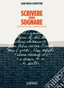 Scrivere come sognare. Cronache dell'immaginario libro di Caprettini Gian Paolo