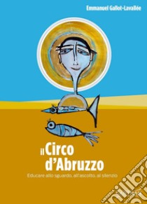 Il circo d'Abruzzo. Educare allo sguardo, all'ascolto, al silenzio libro di Gallot-Lavallée Emmanuel