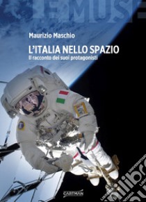 L'Italia nello spazio. Il racconto dei suoi protagonisti libro di Maschio Maurizio