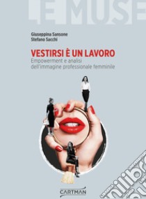 Vestirsi è un lavoro. Empowerment e analisi dell'immagine professionale femminile libro di Sansone Giuseppina; Sacchi Stefano