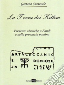 La terra dei kittim. Presenze ebraiche a Fondi e nella provincia pontina libro di Carnevale Gaetano