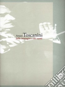 Arturo Toscanini delle immagini e dei suoni libro di Comitato per le celebrazioni (cur.)
