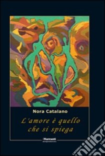 L'amore è quello che si spiega libro di Catalano Nora