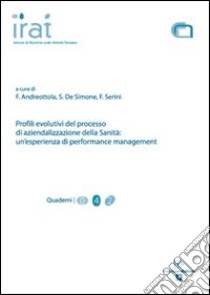 Profili evolutivi del processo di aziendalizzazione della sanità. Un'esperienza di performance management libro di Andreottola Francesco; De Simone Stefania; Serini Fabio