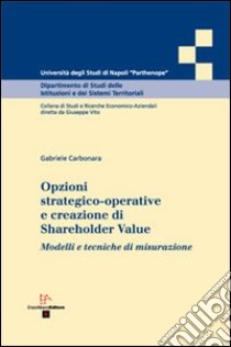 Opzioni strategico-operative e creazione di Shareholder Value. Modelli e tecniche di misurazione libro di Carbonara Gabriele