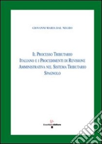 Il processo tributario italiano e i procedimenti di revisione amministrativa nel sistema tributario spagnolo libro di Dal Negro Giovanni M.